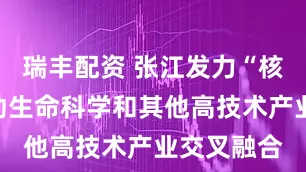 瑞丰配资 张江发力“核药”，推动生命科学和其他高技术产业交叉融合