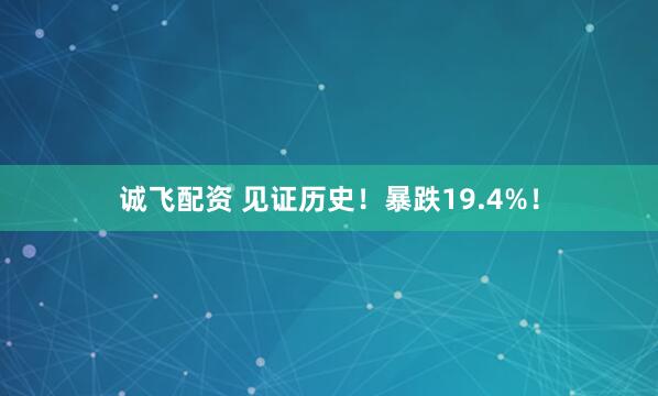 诚飞配资 见证历史！暴跌19.4%！