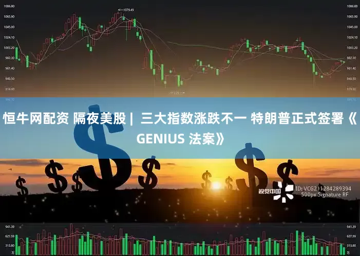 恒牛网配资 隔夜美股 |  三大指数涨跌不一 特朗普正式签署《GENIUS 法案》