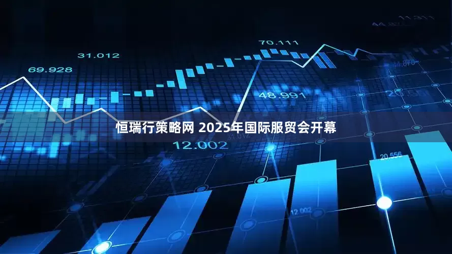 恒瑞行策略网 2025年国际服贸会开幕