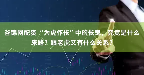 谷锦网配资 “为虎作伥”中的伥鬼，究竟是什么来路？跟老虎又有什么关系？