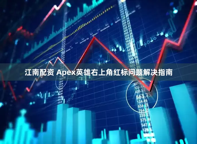 江南配资 Apex英雄右上角红标问题解决指南